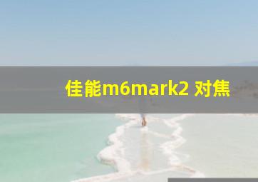 佳能m6mark2 对焦